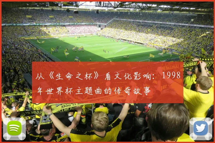 从《生命之杯》看文化影响：1998年世界杯主题曲的传奇故事
